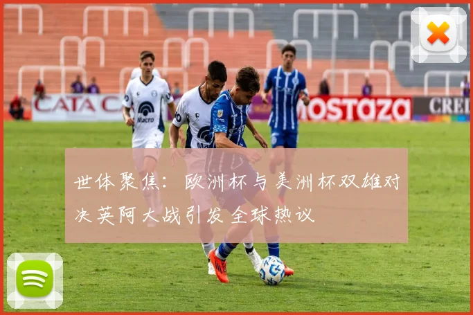 世体聚焦：欧洲杯与美洲杯双雄对决英阿大战引发全球热议