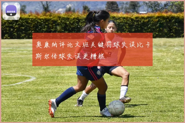 奥康纳评论文班关键罚球失误比卡斯尔传球失误更糟糕