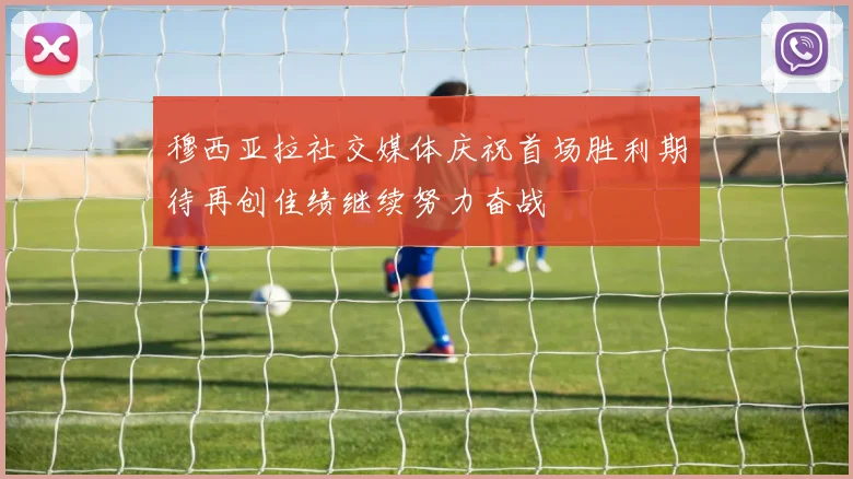 穆西亚拉社交媒体庆祝首场胜利期待再创佳绩继续努力奋战