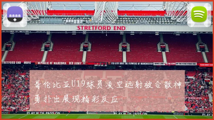 哥伦比亚U19球员凌空远射被合散神勇扑出展现精彩反应