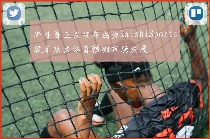 字母哥正式宣布成为KalshiSports股东助力体育预测市场发展