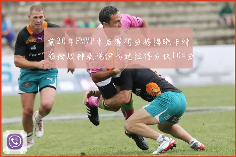 前20年FMVP季后赛得分榜揭晓卡特领衔战神表现伊戈达拉得分仅104分