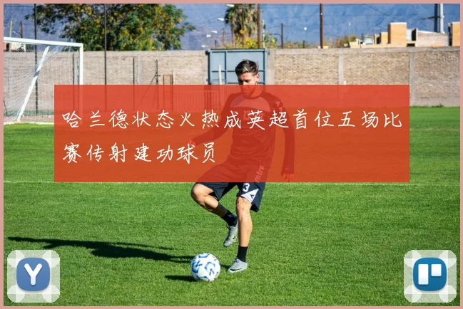 哈兰德状态火热成英超首位五场比赛传射建功球员