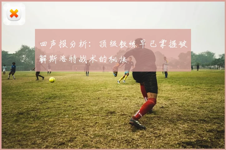 回声报分析：顶级教练早已掌握破解斯洛特战术的秘诀