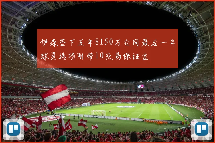伊森签下五年8150万合同最后一年球员选项附带10交易保证金
