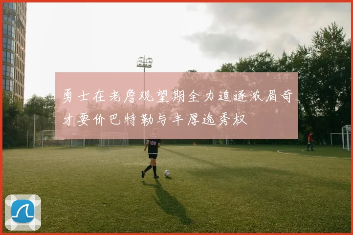 勇士在老詹观望期全力追逐浓眉奇才要价巴特勒与丰厚选秀权