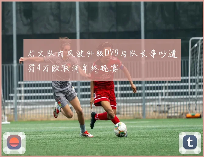尤文队内风波升级DV9与队长争吵遭罚4万欧取消年终晚宴