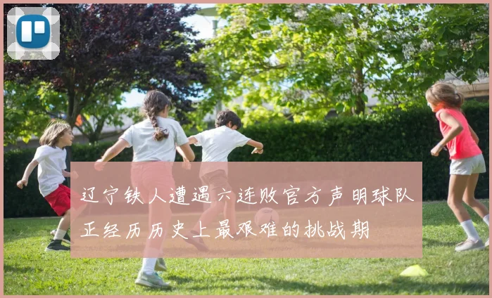 辽宁铁人遭遇六连败官方声明球队正经历历史上最艰难的挑战期